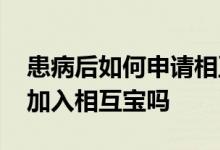 患病后如何申请相互宝 十多年前患病还可以加入相互宝吗