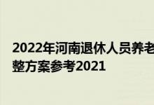 2022年河南退休人员养老金上调方案 2022年河南养老金调整方案参考2021 