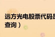 远方光电股票代码是多少（远方光电股票资料查询）