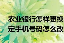 农业银行怎样更换绑定手机号 农业银行换绑定手机号码怎么改