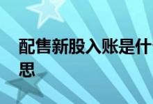 配售新股入账是什么意思 新股入账是什么意思