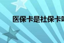 医保卡是社保卡吗 社保卡有什么作用 