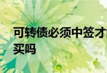 可转债必须中签才能买吗 可转债要中签才能买吗