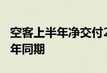 空客上半年净交付295架飞机净订单数远超去年同期