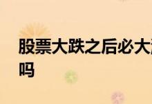 股票大跌之后必大涨吗 股票大跌之后必大涨吗