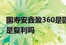 国寿安鑫盈360是固定收益吗 国寿安鑫盈360是复利吗
