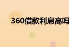 360借款利息高吗（360借款利息高吗）