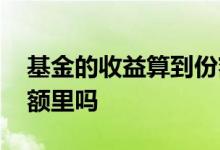 基金的收益算到份额里吗 基金的收益算到份额里吗
