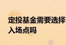定投基金需要选择节点吗 定投基金需要选择入场点吗