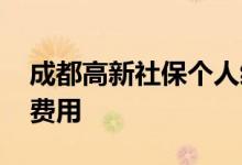 成都高新社保个人缴纳多少钱一个月 如何算费用 