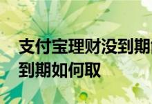 支付宝理财没到期能取出来吗 支付宝理财没到期如何取