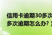 信用卡逾期30多次能不能办理房贷（信用卡多次逾期怎么办?）