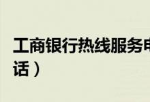 工商银行热线服务电话（工商银行热线服务电话）