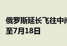 俄罗斯延长飞往中南部地区机场的临时限制令至7月18日