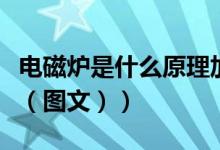 电磁炉是什么原理加热的（电磁炉是什么原理（图文））