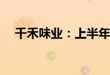 千禾味业：上半年净利润预增66%-86%