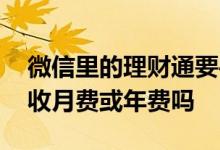 微信里的理财通要手续费不 微信里的理财通收月费或年费吗