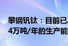 攀钢钒钛：目前已具备钒制品（以V2O5计）4万吨/年的生产能力