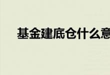 基金建底仓什么意思 基金底仓什么意思