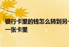银行卡里的钱怎么转到另一个城市 银行卡里的钱怎么转到另一张卡里