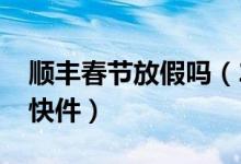 顺丰春节放假吗（2020年春节期间正常收发快件）