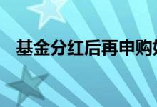 基金分红后再申购好吗 基金为什么要分红