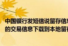 中国银行发短信说留存信息不完整 中国银行：我想把查询到的交易信息下载到本地留存 应如何操作