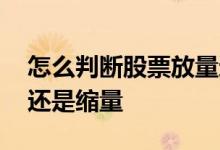 怎么判断股票放量还是缩量 怎么看股票放量还是缩量