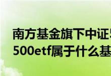 南方基金旗下中证500etf持有户数 南方中证500etf属于什么基金