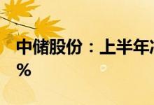 中储股份：上半年净利同比预增180%到210%