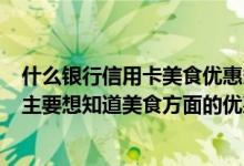 什么银行信用卡美食优惠多 信用卡是工商银行的 有优惠吗 主要想知道美食方面的优惠有哪些