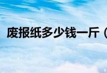废报纸多少钱一斤（2020年废纸价格预测）