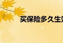 买保险多久生效 买保险多久生效
