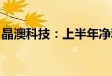 晶澳科技：上半年净利同比预增124%-152%
