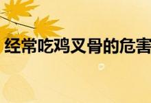 经常吃鸡叉骨的危害（经常吃鸡叉骨的危害）