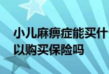 小儿麻痹症能买什么保险 患有小儿麻痹症可以购买保险吗