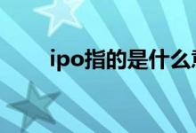 ipo指的是什么意思 ipo是什么意思