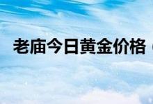 老庙今日黄金价格（最新售价多少钱一克）