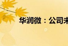 华润微：公司未遇到客户大量砍单
