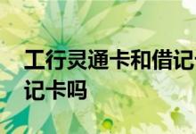 工行灵通卡和借记卡的区别 工行灵通卡是借记卡吗