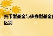 货币型基金与债券型基金的区别 货币型基金和债券型基金的区别