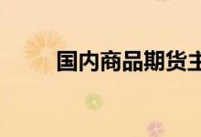 国内商品期货主力合约大面积收跌