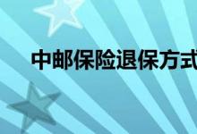 中邮保险退保方式 中邮保险可以退保吗