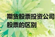 期货股票投资公司注册要求 投资期货和投资股票的区别