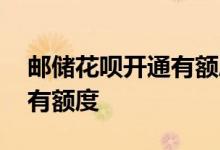 邮储花呗开通有额度吗 邮储花呗开通怎么没有额度