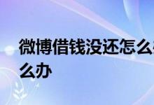 微博借钱没还怎么办 微博借钱一年没还了怎么办