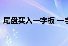 尾盘买入一字板 一字板尾盘跳水意味着什么