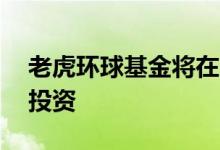 老虎环球基金将在12月前放缓对初创公司的投资