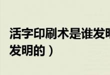 活字印刷术是谁发明的动画（活字印刷术是谁发明的）