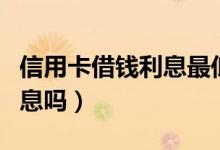 信用卡借钱利息最低的银行（信用卡借钱要利息吗）
